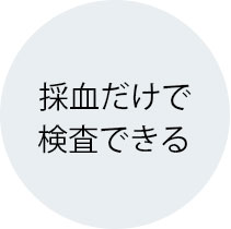 検査は１回の採血(5.0ｍL)のみ。